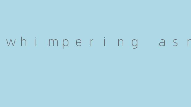 什么是“whimpering ASMR”,它有什么特别之处?